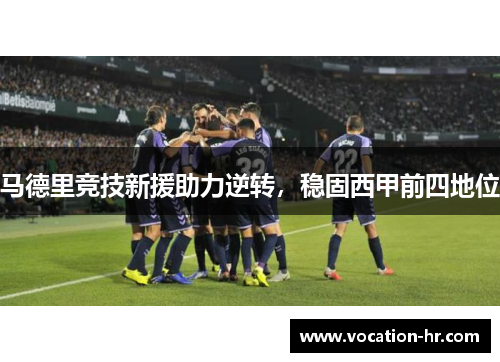 马德里竞技新援助力逆转，稳固西甲前四地位