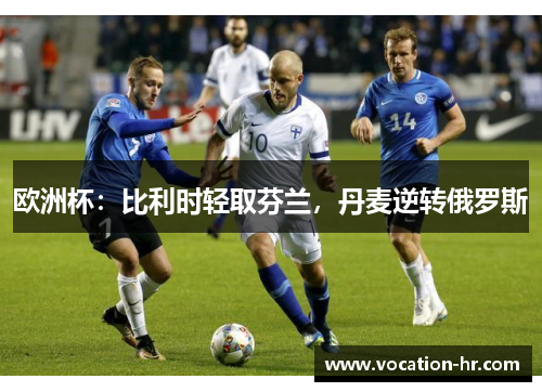 欧洲杯：比利时轻取芬兰，丹麦逆转俄罗斯