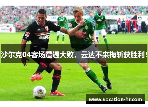 沙尔克04客场遭遇大败，云达不来梅斩获胜利！