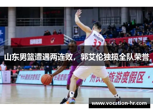 山东男篮遭遇两连败，郭艾伦独揽全队荣誉