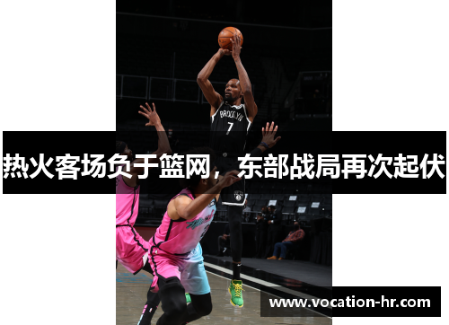 热火客场负于篮网，东部战局再次起伏