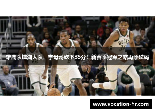雄鹿队擒湖人队，字母哥砍下35分！新赛季冠军之路再添砝码