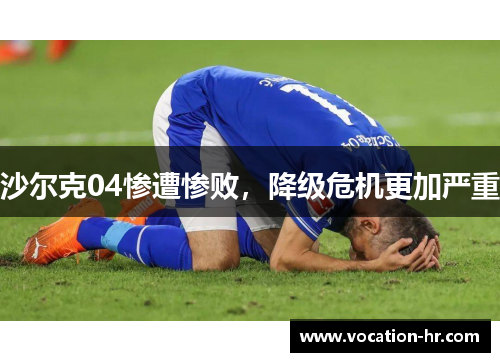 沙尔克04惨遭惨败，降级危机更加严重