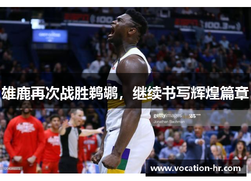 雄鹿再次战胜鹈鹕，继续书写辉煌篇章