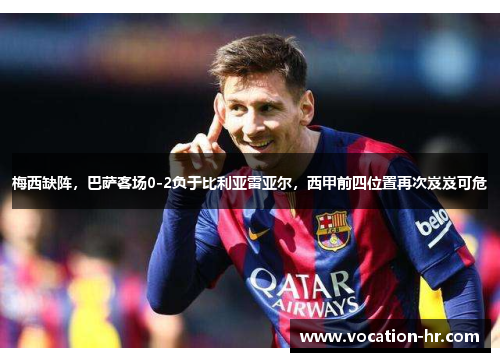 梅西缺阵，巴萨客场0-2负于比利亚雷亚尔，西甲前四位置再次岌岌可危