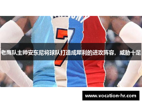 老鹰队主帅安东尼将球队打造成犀利的进攻阵容，威胁十足