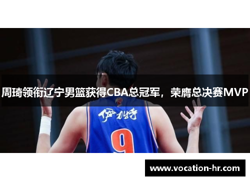 周琦领衔辽宁男篮获得CBA总冠军，荣膺总决赛MVP