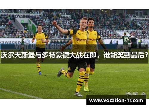 沃尔夫斯堡与多特蒙德大战在即，谁能笑到最后？