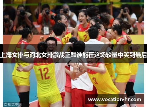 上海女排与河北女排激战正酣谁能在这场较量中笑到最后