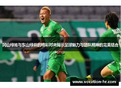 冈山绿雉与东山绿荫的精彩对决揭示足球魅力与团队精神的完美结合