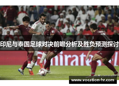 印尼与泰国足球对决前瞻分析及胜负预测探讨