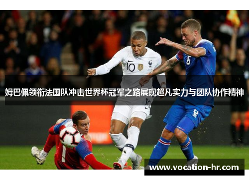 姆巴佩领衔法国队冲击世界杯冠军之路展现超凡实力与团队协作精神