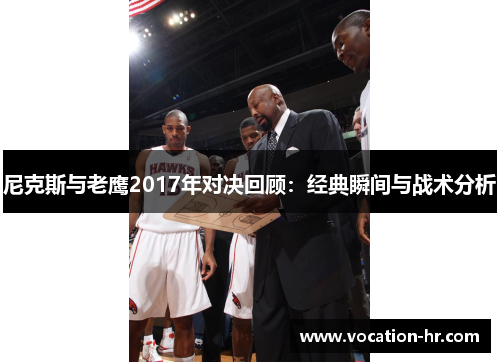 尼克斯与老鹰2017年对决回顾：经典瞬间与战术分析