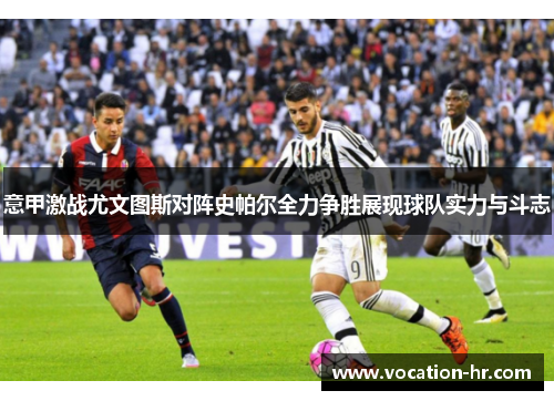 意甲激战尤文图斯对阵史帕尔全力争胜展现球队实力与斗志