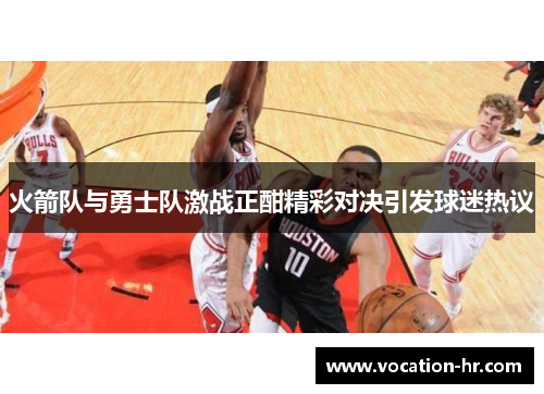 火箭队与勇士队激战正酣精彩对决引发球迷热议
