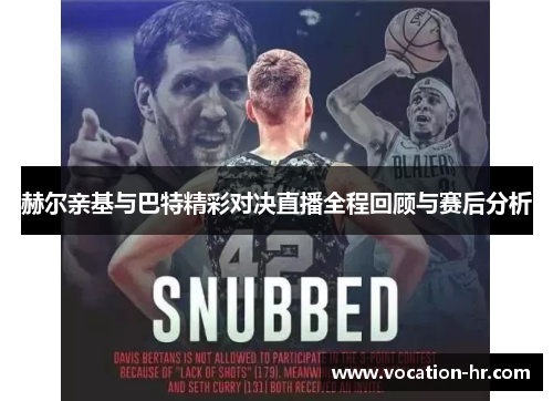 赫尔亲基与巴特精彩对决直播全程回顾与赛后分析