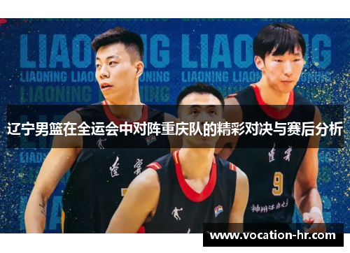 辽宁男篮在全运会中对阵重庆队的精彩对决与赛后分析