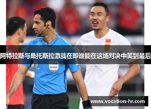 阿特拉斯与桑托斯拉激战在即谁能在这场对决中笑到最后