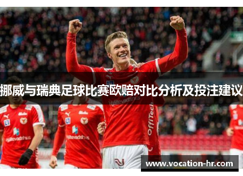 挪威与瑞典足球比赛欧赔对比分析及投注建议