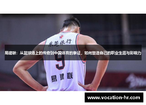 易建联：从篮球场上的传奇到中国体育的象征，如何塑造自己的职业生涯与影响力
